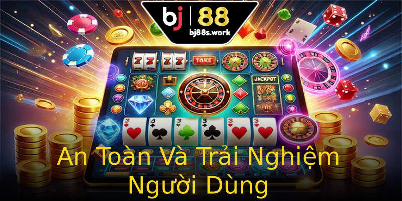 An Toàn Và Trải Nghiệm Người Dùng An Toàn Và Trải Nghiệm Người Dùng