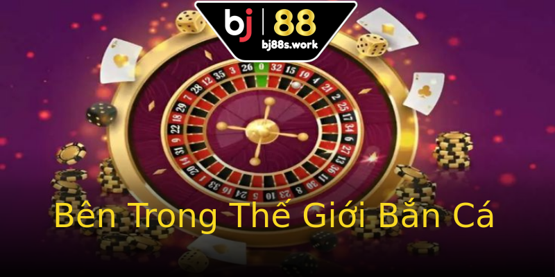 Bên Trong Thế Giới Bắn Cá Bên Trong Thế Giới Bắn Cá