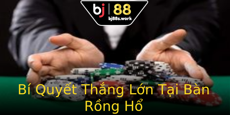 Bí Quyết Thắng Lớn Tại Bàn Rồng Hổ Bí Quyết Thắng Lớn Tại Bàn Rồng Hổ