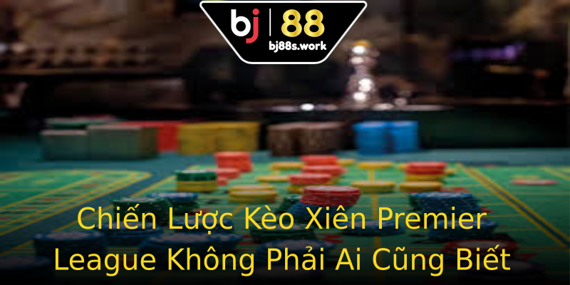 Chiến Lược Kèo Xiên Premier League Không Phải Ai Cũng Biết Chiến Lược Kèo Xiên Premier League Không Phải Ai Cũng Biết