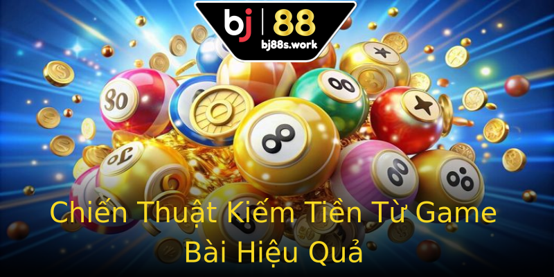 Chiến Thuật Kiếm Tiền Từ Game Bài Hiệu Quả Chiến Thuật Kiếm Tiền Từ Game Bài Hiệu Quả