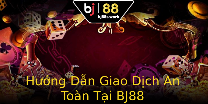 Hướng Dẫn Giao Dịch An Toàn Tại BJ88 Hướng Dẫn Giao Dịch An Toàn Tại BJ88