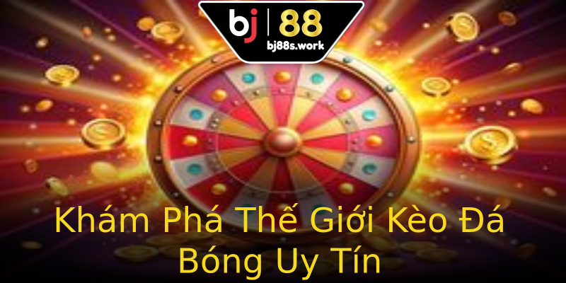 Khám Phá Thế Giới Kèo Đá Bóng Uy Tín Khám Phá Thế Giới Kèo Đá Bóng Uy Tín
