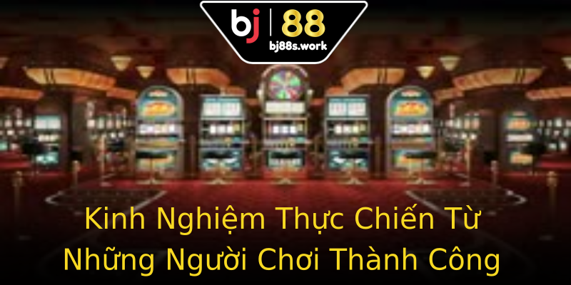 Kinh Nghiệm Thực Chiến Từ Những Người Chơi Thành Công Kinh Nghiệm Thực Chiến Từ Những Người Chơi Thành Công