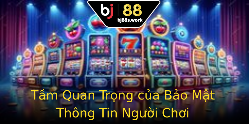 Tầm Quan Trọng của Bảo Mật Thông Tin Người Chơi Tầm Quan Trọng của Bảo Mật Thông Tin Người Chơi