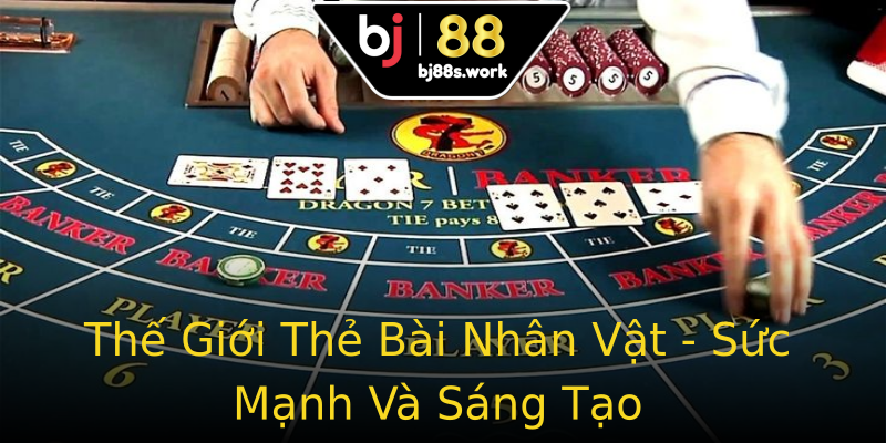 Thế Giới Thẻ Bài Nhân Vật - Sức Mạnh Và Sáng Tạo Thế Giới Thẻ Bài Nhân Vật - Sức Mạnh Và Sáng Tạo