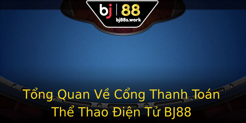 Tổng Quan Về Cổng Thanh Toán Thể Thao Điện Tử BJ88 Tổng Quan Về Cổng Thanh Toán Thể Thao Điện Tử BJ88