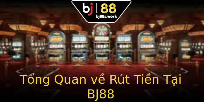 Tổng Quan về Rút Tiền Tại BJ88 Tổng Quan về Rút Tiền Tại BJ88