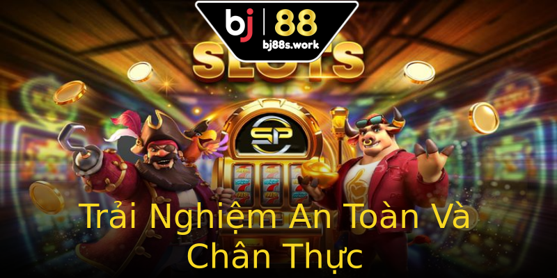 Trải Nghiệm An Toàn Và Chân Thực Trải Nghiệm An Toàn Và Chân Thực
