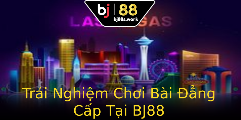 Trải Nghiệm Chơi Bài Đẳng Cấp Tại BJ88 Trải Nghiệm Chơi Bài Đẳng Cấp Tại BJ88