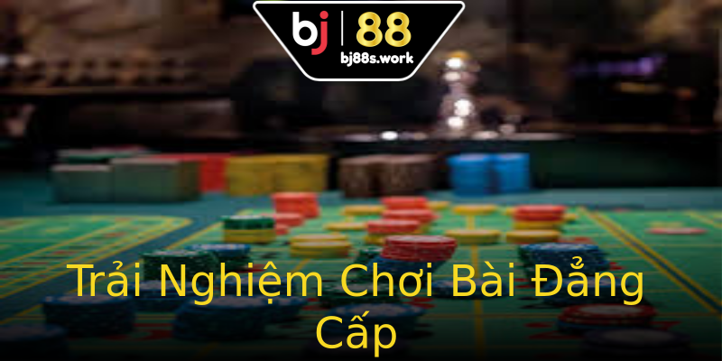 Trải Nghiệm Chơi Bài Đẳng Cấp Trải Nghiệm Chơi Bài Đẳng Cấp
