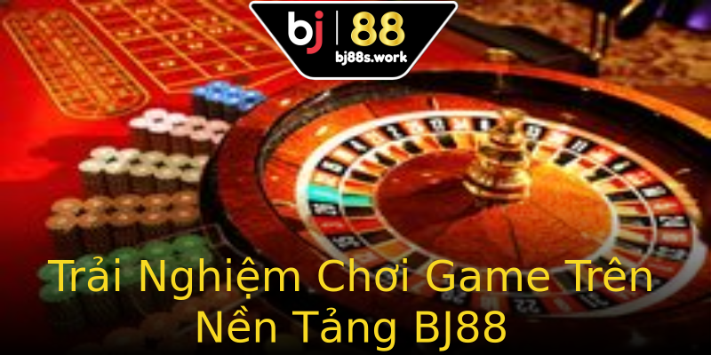 Trải Nghiệm Chơi Game Trên Nền Tảng BJ88 Trải Nghiệm Chơi Game Trên Nền Tảng BJ88